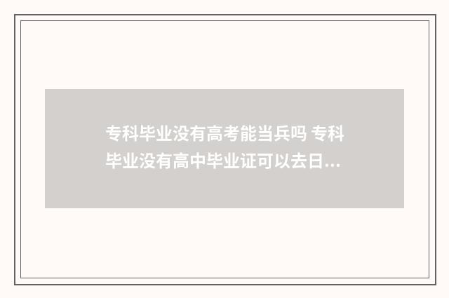 专科毕业没有高考能当兵吗 专科毕业没有高中毕业证可以去日本读本科吗?