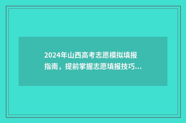 2024年山西高考志愿模拟填报指南，提前掌握志愿填报技巧 2024年山西高考报名网站入口官网
