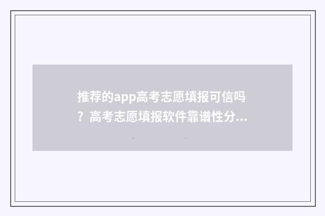 推荐的app高考志愿填报可信吗？高考志愿填报软件靠谱性分析 推荐高考志愿app