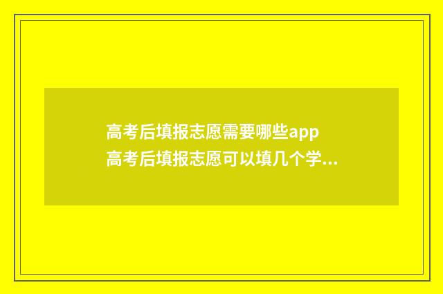高考后填报志愿需要哪些app 高考后填报志愿可以填几个学校
