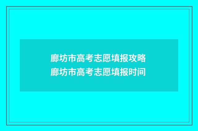 廊坊市高考志愿填报攻略 廊坊市高考志愿填报时间