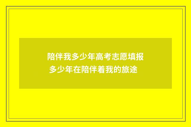 陪伴我多少年高考志愿填报 多少年在陪伴着我的旅途