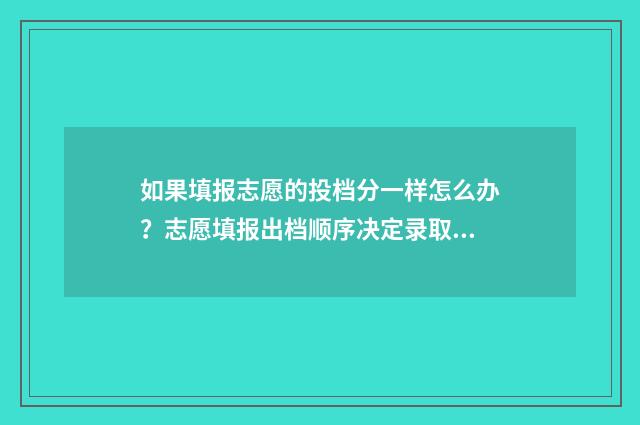 如果填报志愿的投档分一样怎么办？志愿填报出档顺序决定录取！ 如果填报志愿的话,没填到那个学校能不能去上