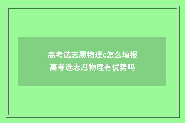 高考选志愿物理c怎么填报 高考选志愿物理有优势吗
