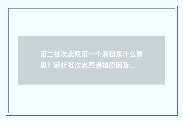 第二批次志愿第一个滑档是什么意思？解析批次志愿滑档原因及应对步骤 第二批志愿什么时候填2021