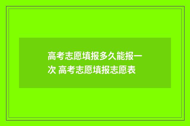 高考志愿填报多久能报一次 高考志愿填报志愿表