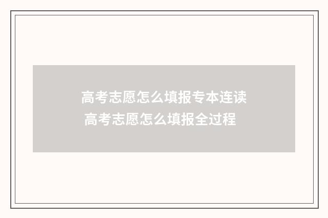 高考志愿怎么填报专本连读 高考志愿怎么填报全过程