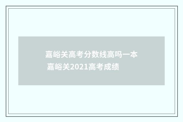 嘉峪关高考分数线高吗一本 嘉峪关2021高考成绩