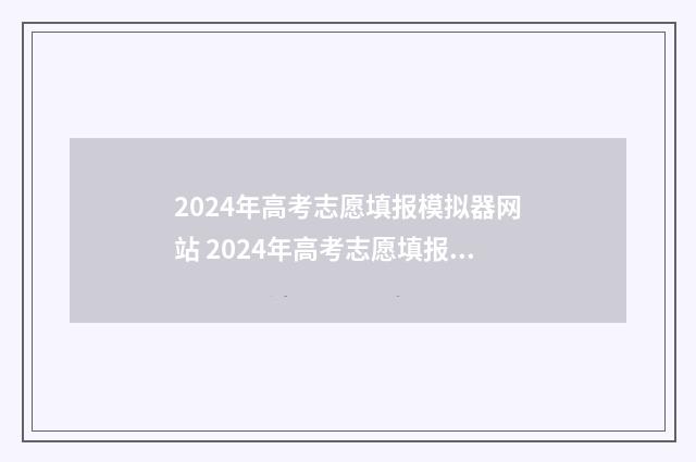 2024年高考志愿填报模拟器网站 2024年高考志愿填报指南电子版