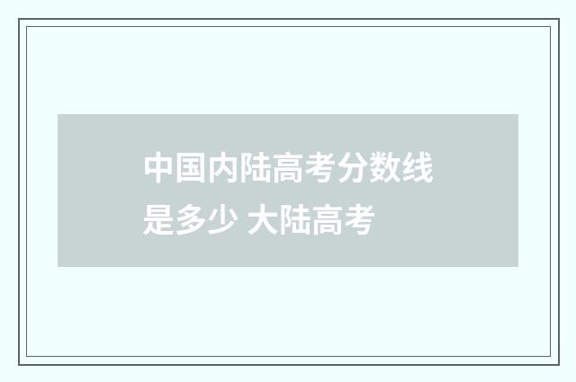 中国内陆高考分数线是多少 大陆高考