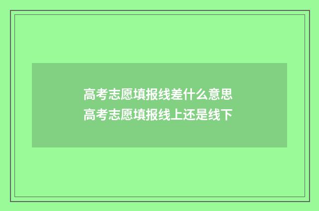 高考志愿填报线差什么意思 高考志愿填报线上还是线下
