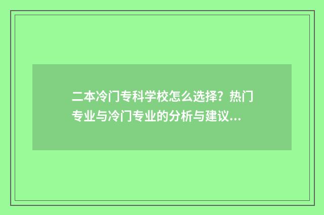 二本冷门专科学校怎么选择？热门专业与冷门专业的分析与建议 冷门二本院校