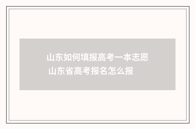 山东如何填报高考一本志愿 山东省高考报名怎么报