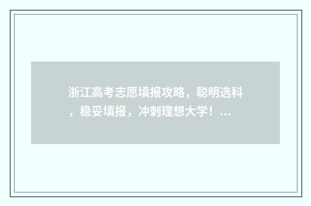 浙江高考志愿填报攻略，聪明选科，稳妥填报，冲刺理想大学！ 浙江高考志愿填报流程