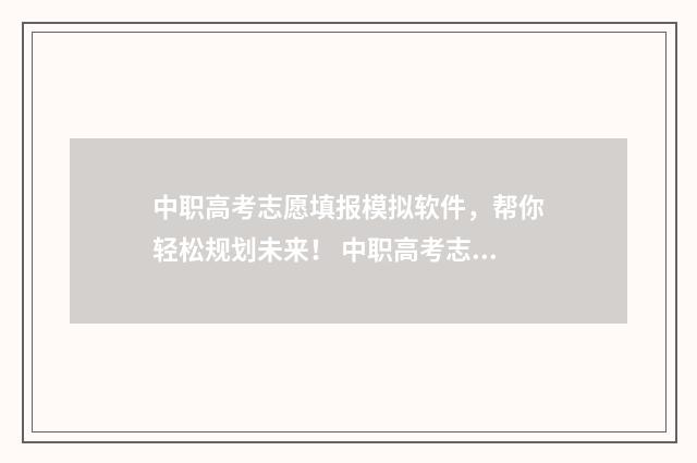 中职高考志愿填报模拟软件，帮你轻松规划未来！ 中职高考志愿填报查询
