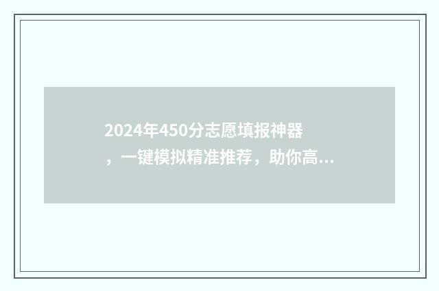 2024年450分志愿填报神器,一键模拟精准推荐,助你高考圆梦 2021年420分能考上什么大学