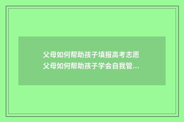 父母如何帮助孩子填报高考志愿 父母如何帮助孩子学会自我管理