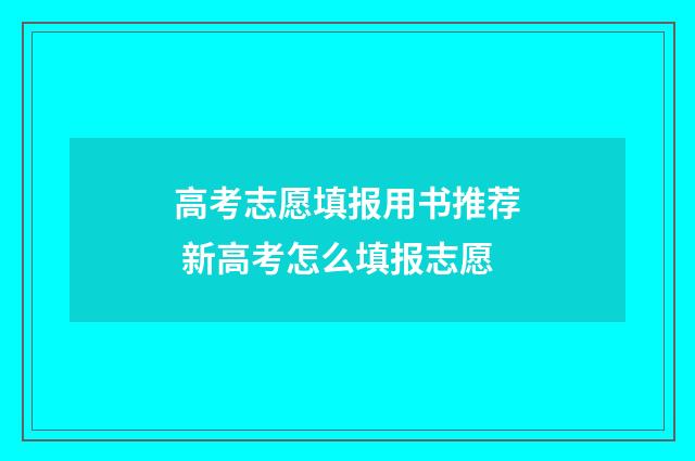 高考志愿填报用书推荐 新高考怎么填报志愿