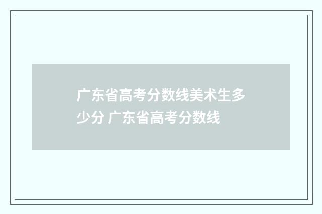 广东省高考分数线美术生多少分 广东省高考分数线