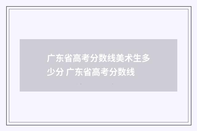 广东省高考分数线美术生多少分 广东省高考分数线