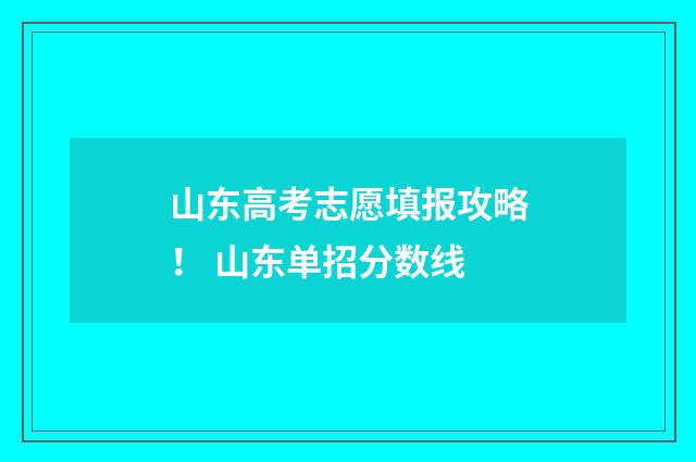 山东高考志愿填报攻略！ 山东单招分数线