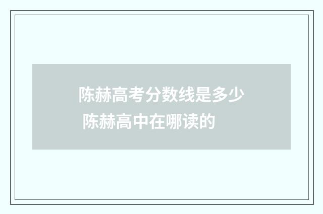 陈赫高考分数线是多少 陈赫高中在哪读的