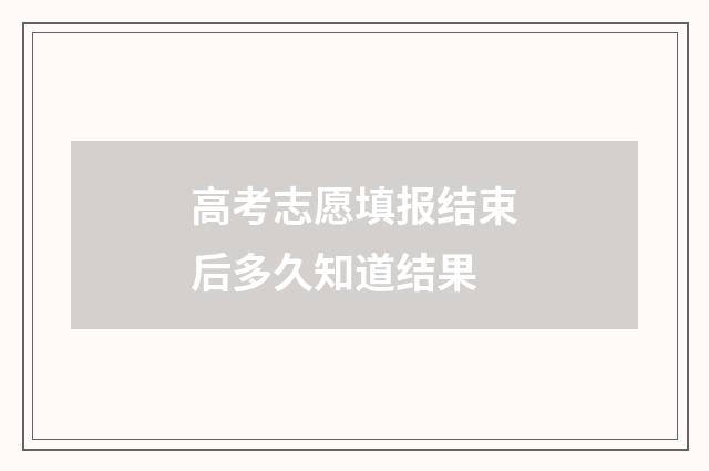 高考志愿填报结束后多久知道结果