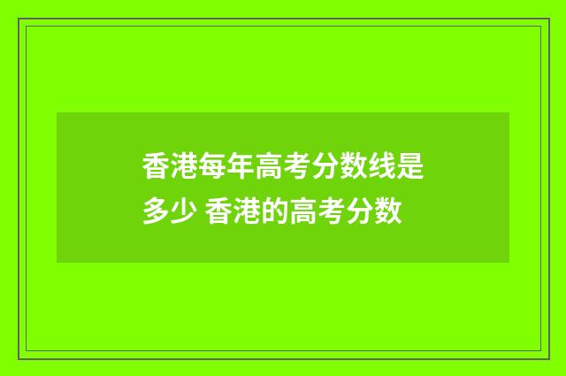香港每年高考分数线是多少 香港的高考分数
