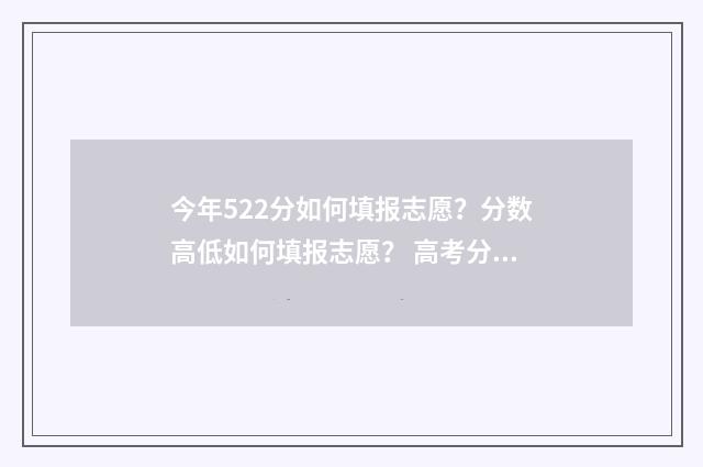 今年522分如何填报志愿？分数高低如何填报志愿？ 高考分数522能考上什么大学