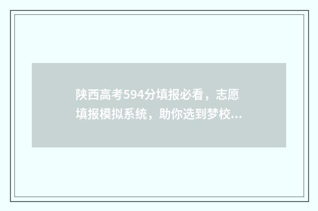陕西高考594分填报必看，志愿填报模拟系统，助你选到梦校！ 陕西高考分数550分位次