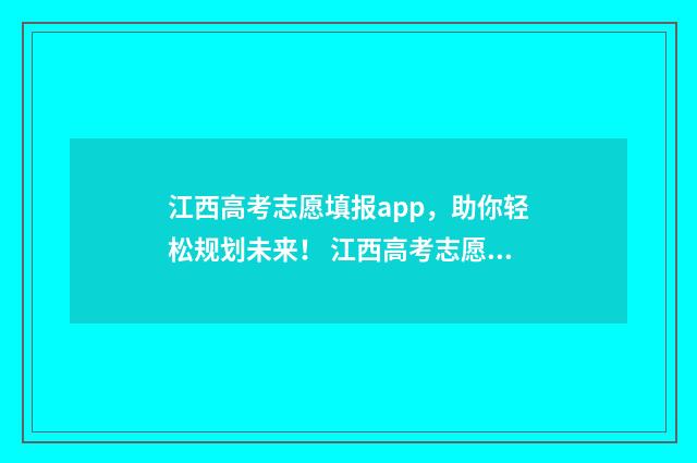 江西高考志愿填报app,助你轻松规划未来! 江西高考志愿填报录取