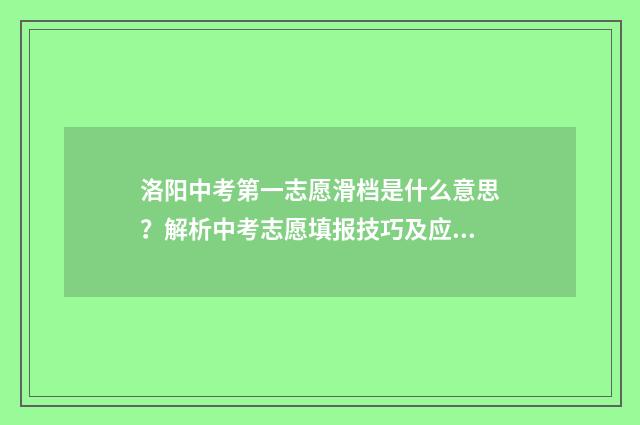 洛阳中考第一志愿滑档是什么意思？解析中考志愿填报技巧及应对步骤 洛阳中考第一志愿和第二志愿都未被录取就要上民办