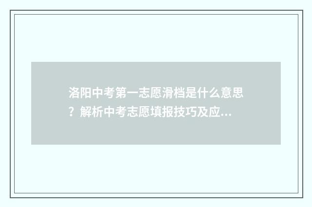洛阳中考第一志愿滑档是什么意思？解析中考志愿填报技巧及应对步骤 洛阳中考第一志愿和第二志愿都未被录取就要上民办