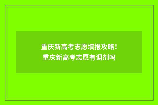 重庆新高考志愿填报攻略! 重庆新高考志愿有调剂吗