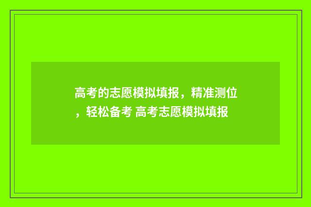 高考的志愿模拟填报，精准测位，轻松备考 高考志愿模拟填报