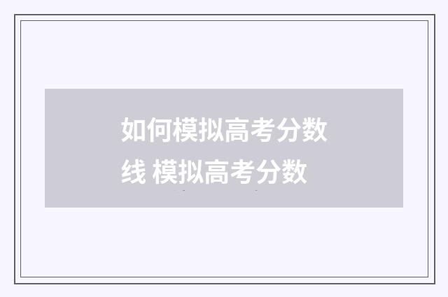如何模拟高考分数线 模拟高考分数