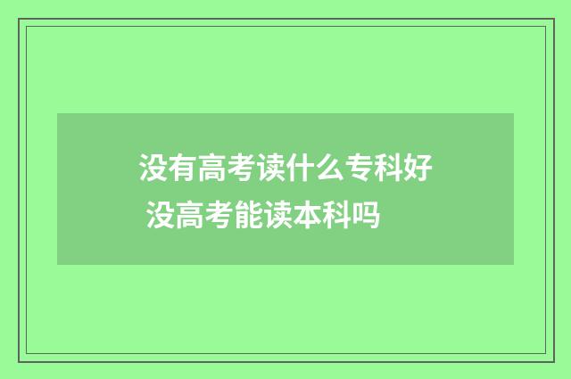 没有高考读什么专科好 没高考能读本科吗