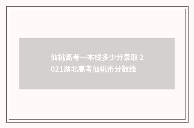 仙桃高考一本线多少分录取 2021湖北高考仙桃市分数线