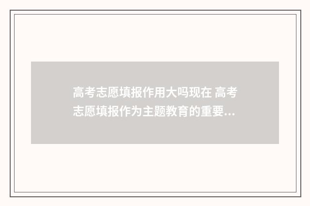 高考志愿填报作用大吗现在 高考志愿填报作为主题教育的重要措施