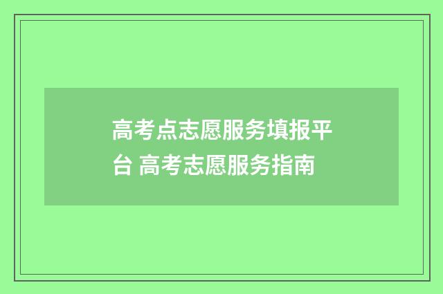 高考点志愿服务填报平台 高考志愿服务指南