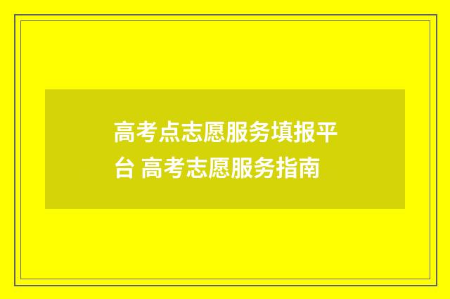 高考点志愿服务填报平台 高考志愿服务指南