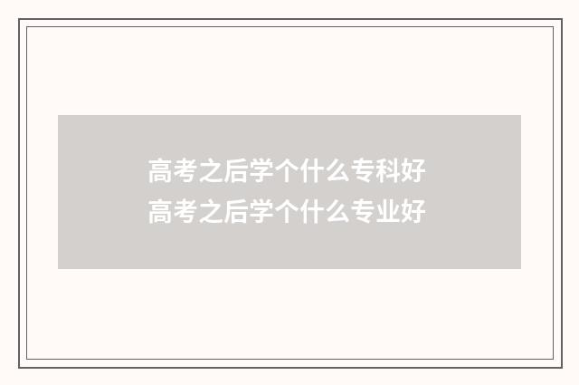 高考之后学个什么专科好 高考之后学个什么专业好