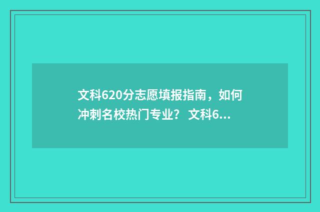 文科620分志愿填报指南，如何冲刺名校热门专业？ 文科620分可以上的大学
