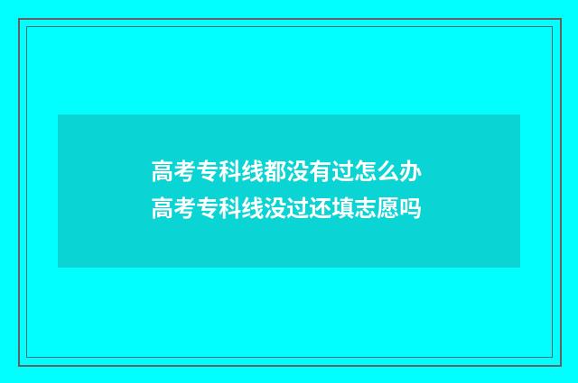 高考专科线都没有过怎么办 高考专科线没过还填志愿吗