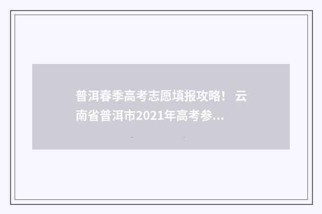 普洱春季高考志愿填报攻略！ 云南省普洱市2021年高考参考人数