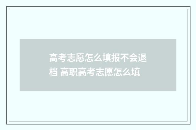 高考志愿怎么填报不会退档 高职高考志愿怎么填