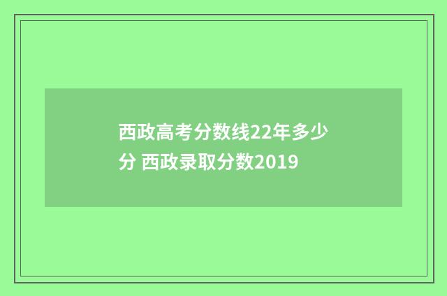 西政高考分数线22年多少分 西政录取分数2019
