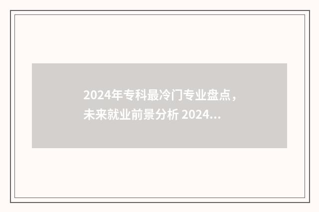 2024年专科最冷门专业盘点，未来就业前景分析 2024年专科冷门专业