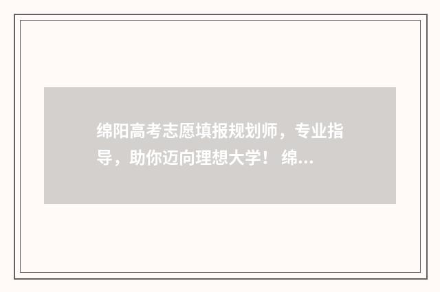 绵阳高考志愿填报规划师，专业指导，助你迈向理想大学！ 绵阳高考志愿填报机构排名