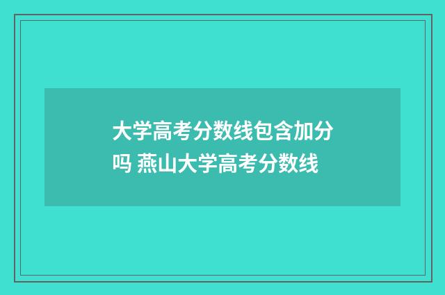 大学高考分数线包含加分吗 燕山大学高考分数线